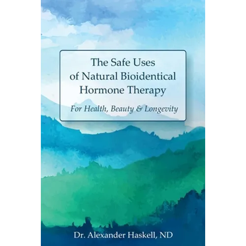 The Safe Uses of Natural Bioidentical Hormone Therapy: For Health, Beauty & Longevity - Paperback