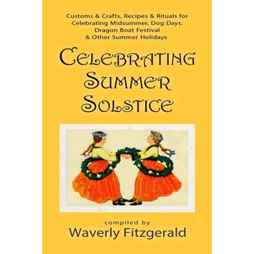 Celebrating Summer Solstice: Customs & Crafts, Recipes & Rituals for Midsummer, Kupala, Ligo, San Giovanni & Other Summer Holidays - Paperback