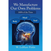 We Manufacture Our Own Problems: 100% of the Time - Paperback