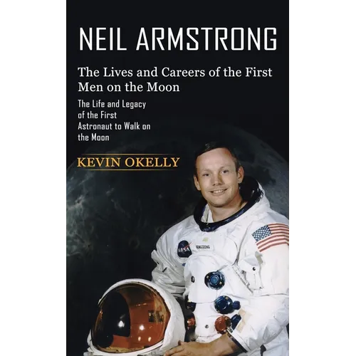 Neil Armstrong: The Lives and Careers of the First Men on the Moon (The Life and Legacy of the First Astronaut to Walk on the Moon) - Paperback