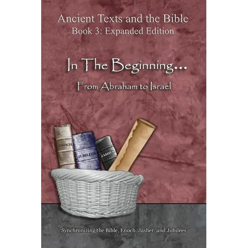 In The Beginning... From Abraham to Israel - Expanded Edition: Synchronizing the Bible, Enoch, Jasher, and Jubilees - Paperback