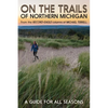 On the Trails of Northern Michigan: A Guide for All Seasons - Paperback
