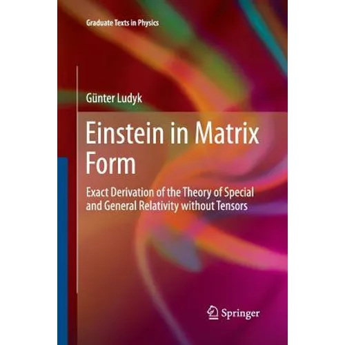 Einstein in Matrix Form: Exact Derivation of the Theory of Special and General Relativity Without Tensors - Paperback