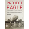 Project Eagle: The American Christians of North Korea in World War II - Hardcover