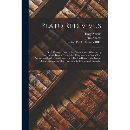 Plato Redivivus: or, A Dialogue Concerning Government: Wherein, by Observations Drawn From Other Kingdoms and States Both Ancient and M - Paperback
