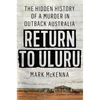 Return to Uluru: The Hidden History of a Murder in Outback Australia - Hardcover
