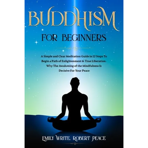 Buddhism for Beginners: A Simple and Clear Meditation Guide in 12 Steps To Begin a Path of Enlightenment & True Liberation. Why The Awakening - Paperback