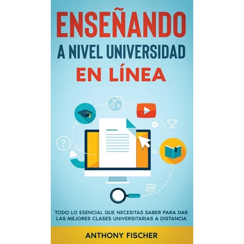 Enseñando a Nivel Universidad en Línea: Todo lo Esencial que Necesitas Saber para Dar las Mejores Clases Universitarias a Distancia - Hardcover