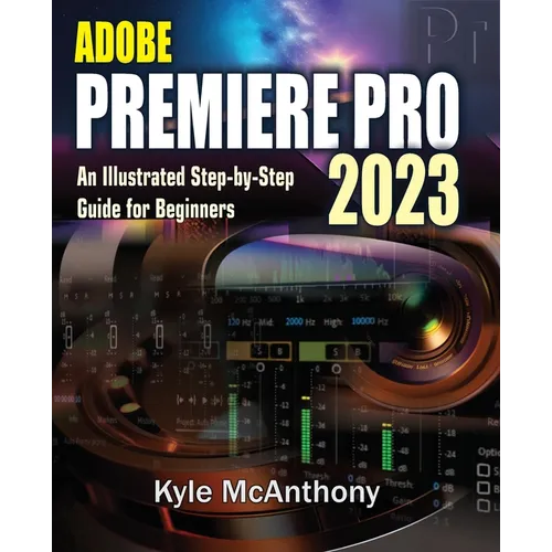 Adobe Premiere Pro 2023: An Illustrated Step-By-Step Guide for Beginners - Paperback