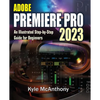 Adobe Premiere Pro 2023: An Illustrated Step-By-Step Guide for Beginners - Paperback