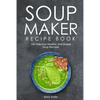 Soup Maker Recipe Book: 150 Delicious Healthy and Simple Soup Recipes - Paperback