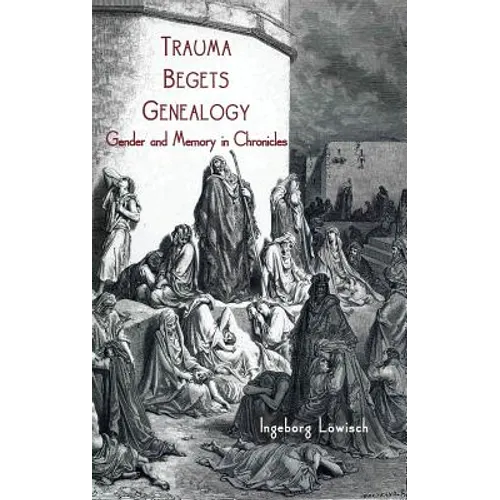 Trauma Begets Genealogy: Gender and Memory in Chronicles - Hardcover