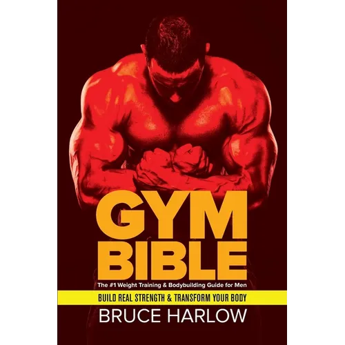Gym Bible: The #1 Weight Training & Bodybuilding Guide for Men - Build Real Strength & Transform Your Body - Paperback