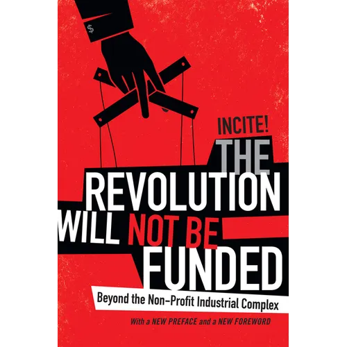 The Revolution Will Not Be Funded: Beyond the Non-Profit Industrial Complex - Paperback