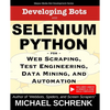 Developing Bots with Selenium Python: For Web Scraping, Test Engineering, Data Mining, and Automation - Paperback