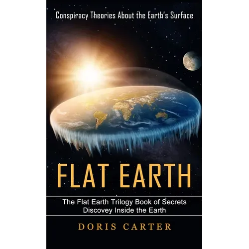 Flat Earth: Conspiracy Theories About the Earth's Surface (The Flat Earth Trilogy Book of Secrets Discovey Inside the Earth) - Paperback