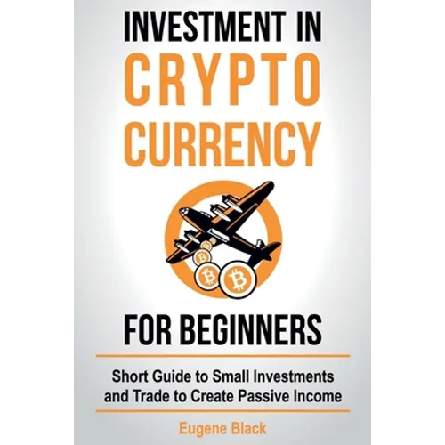 Investment in Crypto Currency for Beginners: Short Guide to Small Investments and Trade to Create Passive Income - Paperback