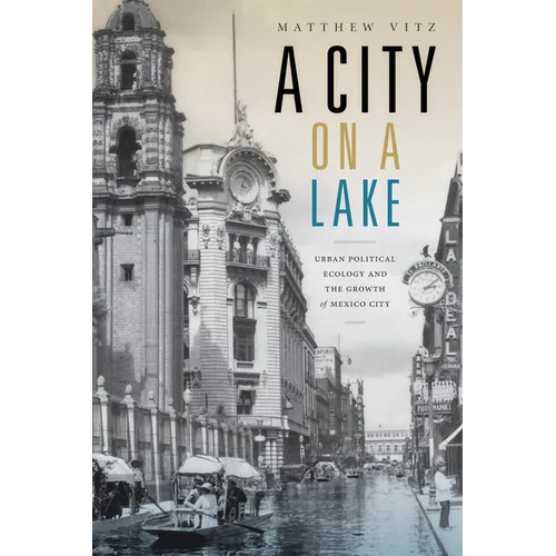 A City on a Lake: Urban Political Ecology and the Growth of Mexico City - Paperback