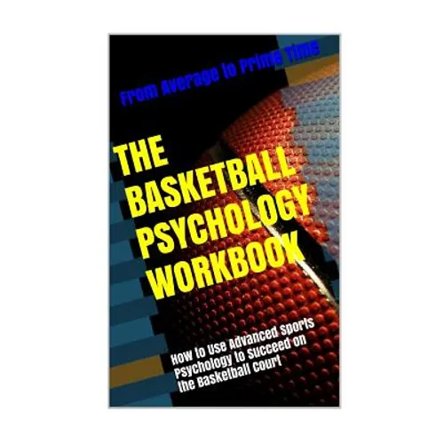 The Basketball Psychology Workbook: How to Use Sports Psychology to Succeed on the Basketball Court - Paperback