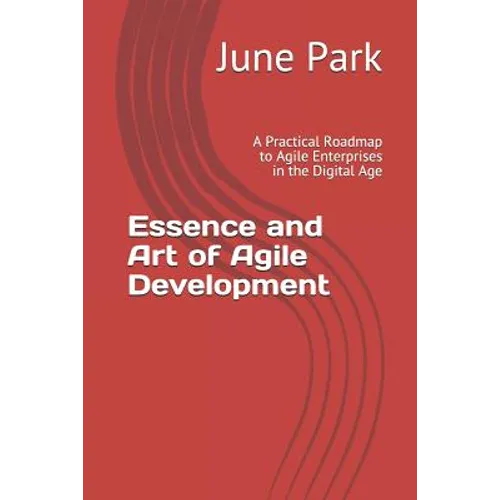 Essence and Art of Agile Development: A Practical Roadmap to Agile Enterprises in the Digital Age - Paperback