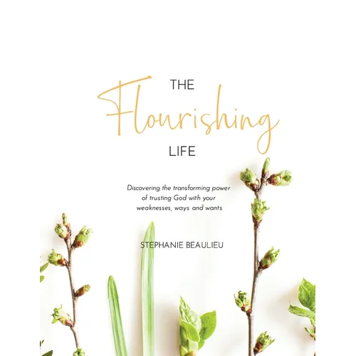 The Flourishing Life: Discovering the transforming power of trusting God with your weaknesses, ways and wants - Paperback