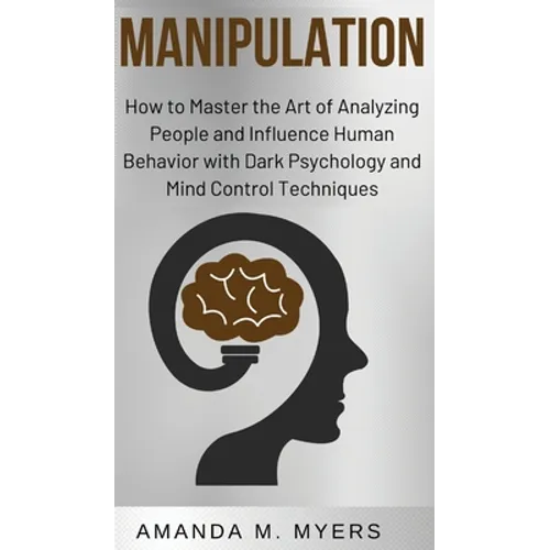 Manipulation: How to Master the Art of Analyzing People and Influence Human Behavior with Dark Psychology and Mind Control Techniques - Hardcover