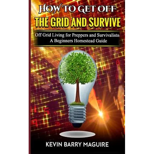 How to Get off The Grid and Survive: Off Grid Living for Preppers and Survivalists - A Beginners Homestead Guide - Paperback