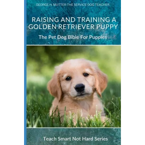Raising And Training A Golden Retriever Puppy: The Pet Dog Bible For Puppies - Paperback