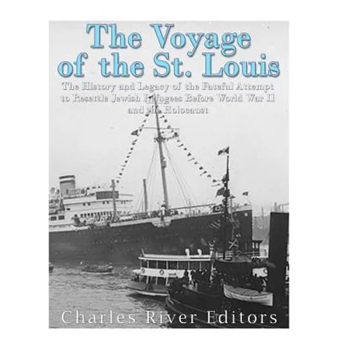 The Voyage of the St. Louis: The History and Legacy of the Fateful Attempt to Resettle Jewish Refugees Before World War II and the Holocaust - Paperback