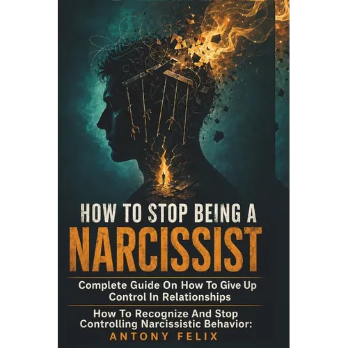 How To Stop Being A Narcissist: Complete Guide On How To Give Up Control In Relationships How To Recognize And Stop Controlling Narcissistic Behavior: - Paperback