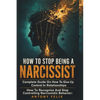 How To Stop Being A Narcissist: Complete Guide On How To Give Up Control In Relationships How To Recognize And Stop Controlling Narcissistic Behavior: - Paperback