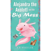 Alejandra the Axolotl and the Big Mess - Hardcover