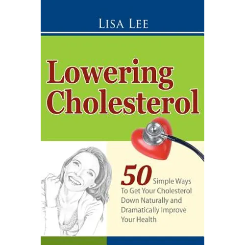 Lowering Cholesterol: 50 Simple Ways To Get Your Cholesterol Down Naturally and Dramatically Improve Your Health - Paperback