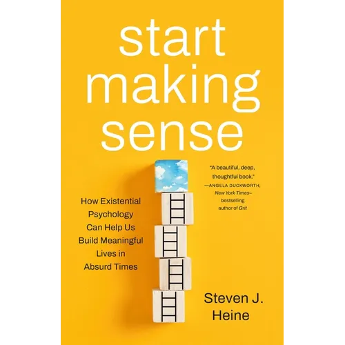 Start Making Sense: How Existential Psychology Can Help Us Build Meaningful Lives in Absurd Times - Hardcover