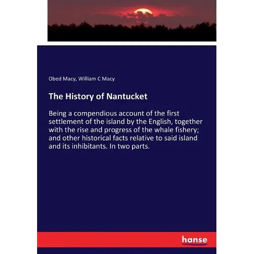 The History of Nantucket: Being a compendious account of the first settlement of the island by the English, together with the rise and progress of the - Paperback