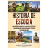 Historia de Escocia: Una guía fascinante de la historia escocesa, las guerras de independencia de Escocia y William Wallace - Paperback