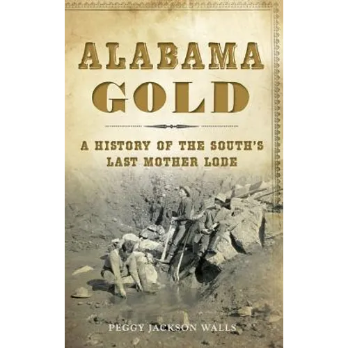Alabama Gold: A History of the South's Last Mother Lode - Hardcover