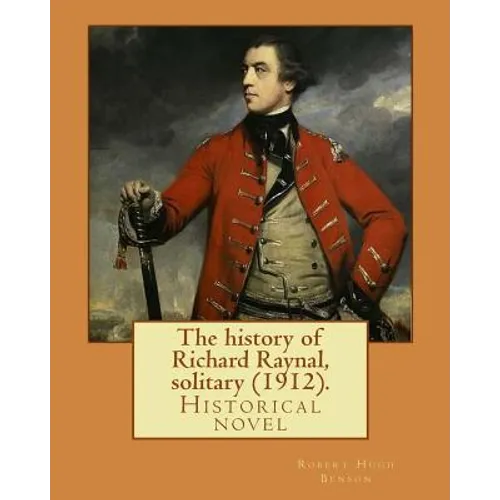 The history of Richard Raynal, solitary (1912). By: Robert Hugh Benson: Historical novel - Paperback