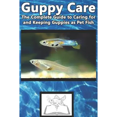 Guppy Care: The Complete Guide to Caring for and Keeping Guppies as Pet Fish - Paperback