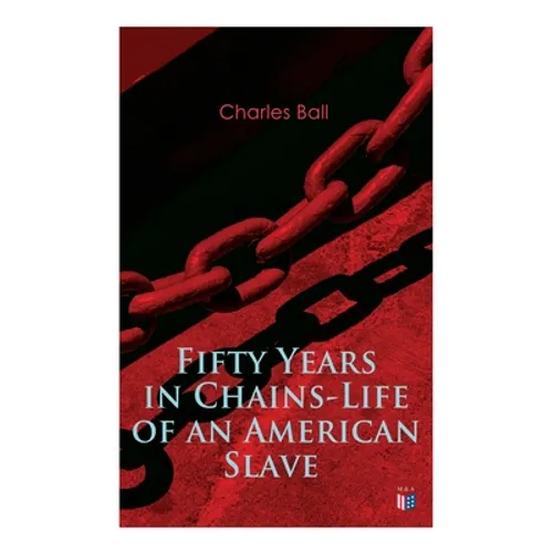 Fifty Years in Chains-Life of an American Slave: Fascinating True Story of a Fugitive Slave Who Lived in Maryland, South Carolina and Georgia, Served - Paperback