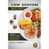 Low Sodium Recipes: A Low Sodium Cookbook for Eating Healthy (Low Sodium, Low Phosphorus Healthy Recipes to Avoid Dialysis and Stay Healthy) - Paperback