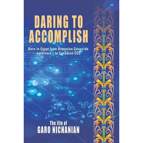 Daring to Accomplish: Born in Egypt From Armenian Genocide Survivors - to Canadian CEO - Paperback