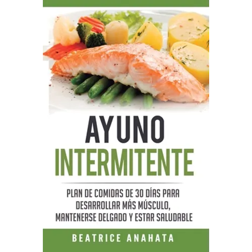 Ayuno Intermitente: Plan De Comidas De 30 Dias Para Desarrollar Mas Musculo, Mantenerse Delgado Y Estar Saludable - Hardcover