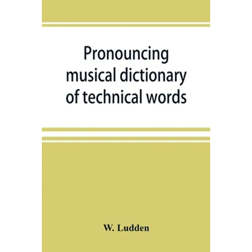 Pronouncing musical dictionary of technical words, phrases and abbreviations: including definitions of musical terms used by the ancient Hebrews toget - Paperback