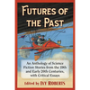 Futures of the Past: An Anthology of Science Fiction Stories from the 19th and Early 20th Centuries, with Critical Essays - Paperback