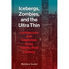 Icebergs, Zombies, and the Ultra-Thin: Architecture and Capitalism in the 21st Century - Hardcover