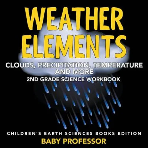 Weather Elements (Clouds, Precipitation, Temperature and More): 2nd Grade Science Workbook Children's Earth Sciences Books Edition - Paperback