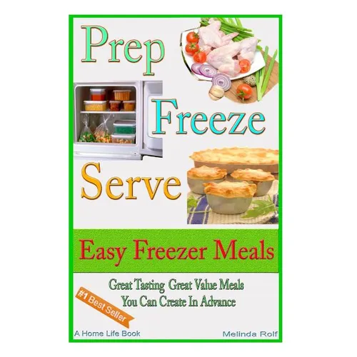 Prep Freeze Serve: Easy Freezer Meals: Great Tasting, Great Value Meals You Can Create in Advance - Paperback
