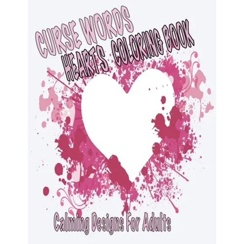 Curse Words Hearts Coloring Book: Calming Designs For Adults, Color Away Anger and Frustration - Paperback