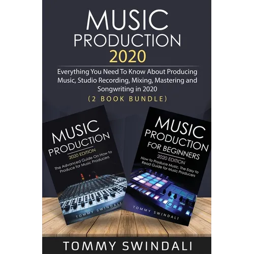 Music Production 2020: Everything You Need To Know About Producing Music, Studio Recording, Mixing, Mastering and Songwriting in 2020 (2 Book Bundle) - Paperback